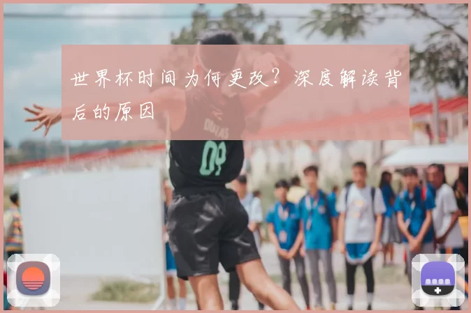 世界杯时间为何更改?深度解读背后的原因