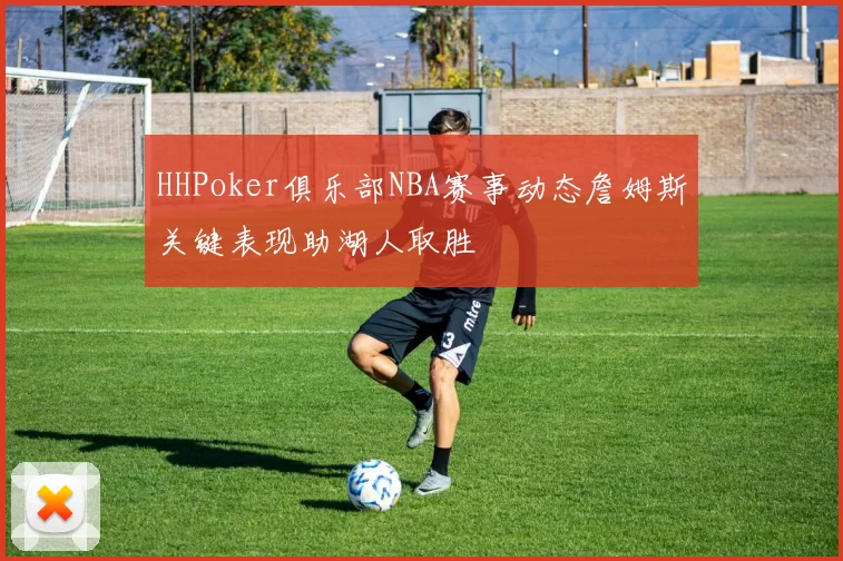 HHPoker俱乐部NBA赛事动态詹姆斯关键表现助湖人取胜