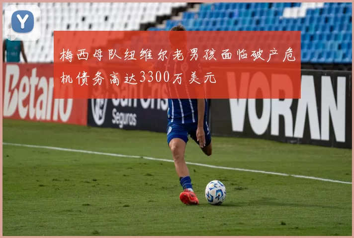 梅西母队纽维尔老男孩面临破产危机债务高达3300万美元