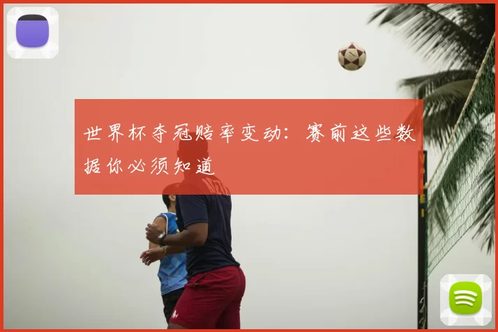 世界杯夺冠赔率变动：赛前这些数据你必须知道