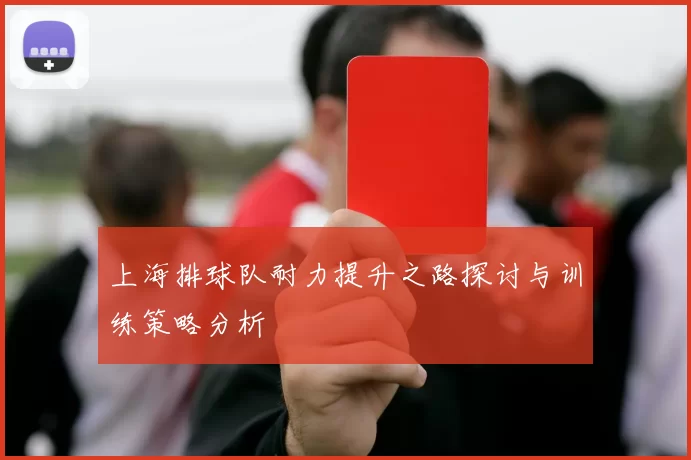 上海排球队耐力提升之路探讨与训练策略分析