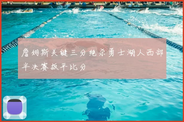詹姆斯关键三分绝杀勇士湖人西部半决赛扳平比分