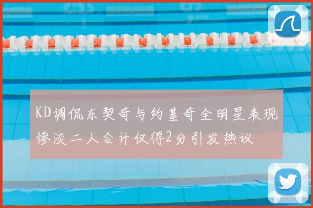 KD调侃东契奇与约基奇全明星表现惨淡二人合计仅得2分引发热议