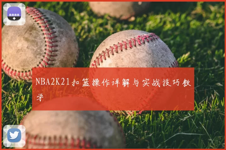 NBA2K21扣篮操作详解与实战技巧教学