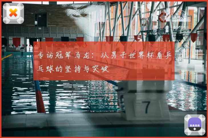 专访冠军马龙:从男子世界杯看乒乓球的坚持与突破
