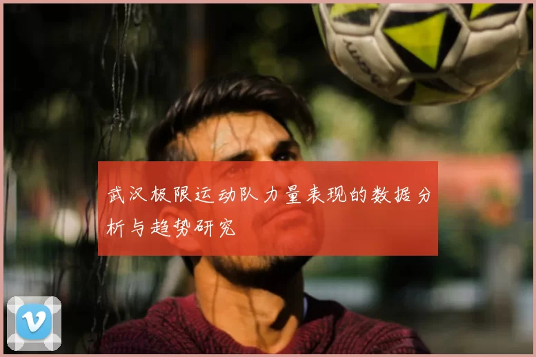 武汉极限运动队力量表现的数据分析与趋势研究