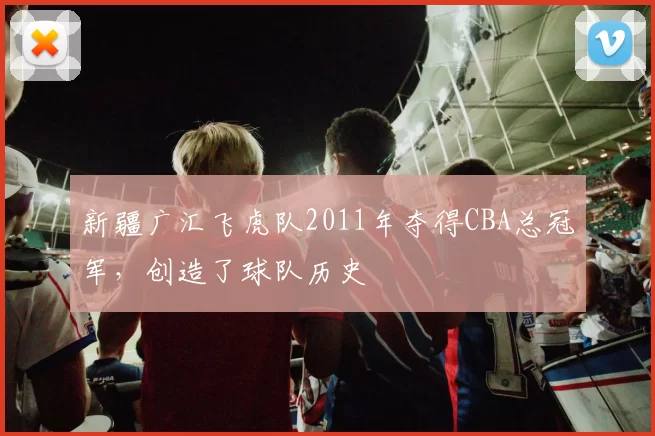 新疆广汇飞虎队2011年夺得CBA总冠军，创造了球队历史