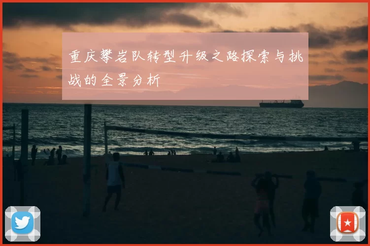 重庆攀岩队转型升级之路探索与挑战的全景分析