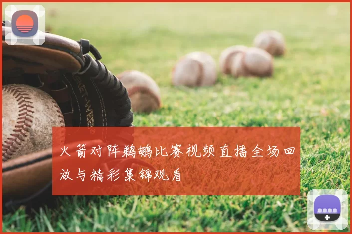 火箭对阵鹈鹕比赛视频直播全场回放与精彩集锦观看