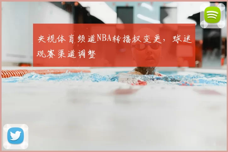 央视体育频道NBA转播权变更，球迷观赛渠道调整