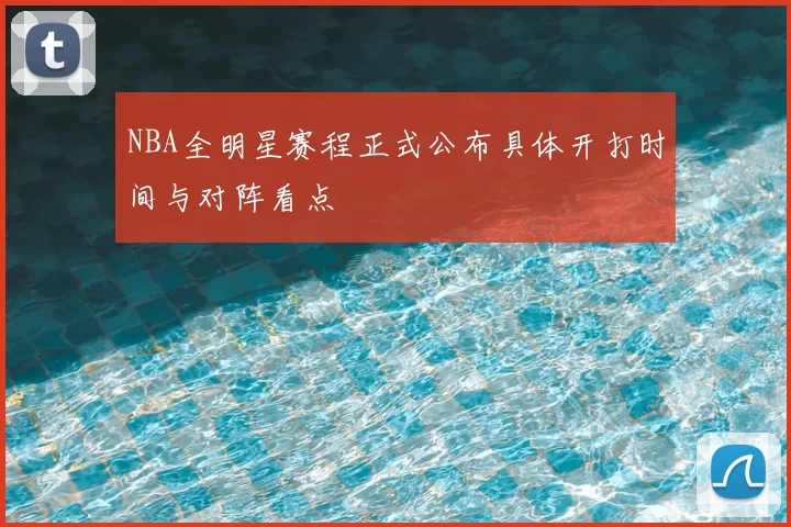 NBA全明星赛程正式公布具体开打时间与对阵看点