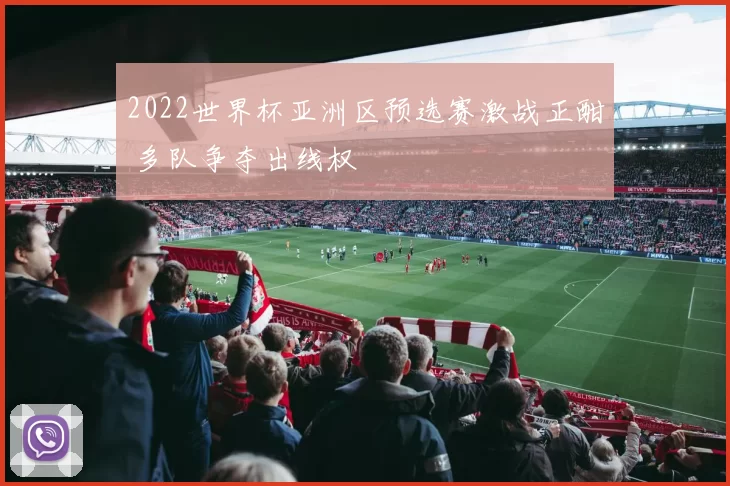 2022世界杯亚洲区预选赛激战正酣 多队争夺出线权