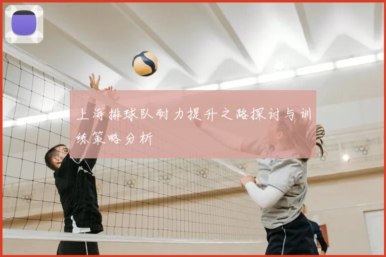 上海排球队耐力提升之路探讨与训练策略分析