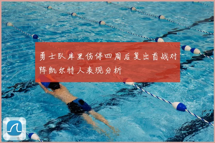 勇士队库里伤停四周后复出首战对阵凯尔特人表现分析