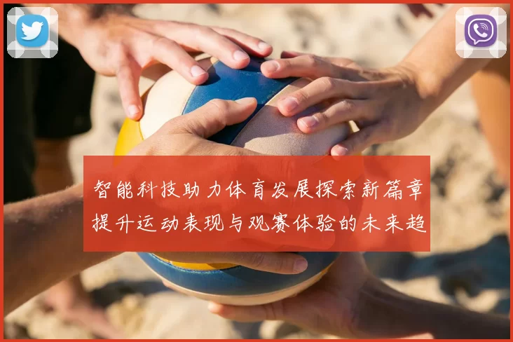 智能科技助力体育发展探索新篇章提升运动表现与观赛体验的未来趋势