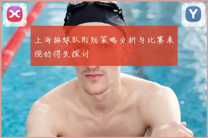 上海排球队盯防策略分析与比赛表现的得失探讨