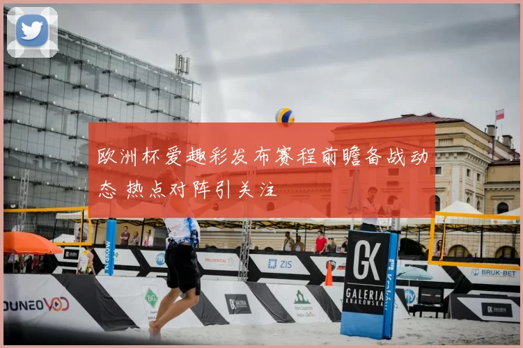 欧洲杯爱趣彩发布赛程前瞻备战动态 热点对阵引关注