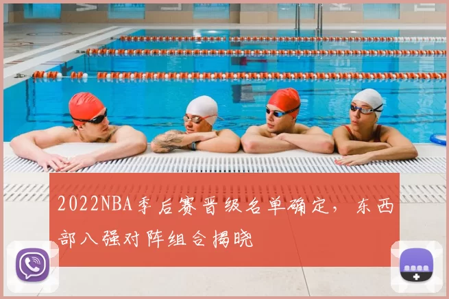 2022NBA季后赛晋级名单确定,东西部八强对阵组合揭晓