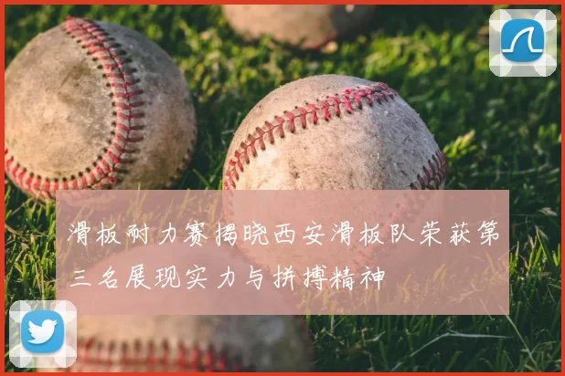 滑板耐力赛揭晓西安滑板队荣获第三名展现实力与拼搏精神