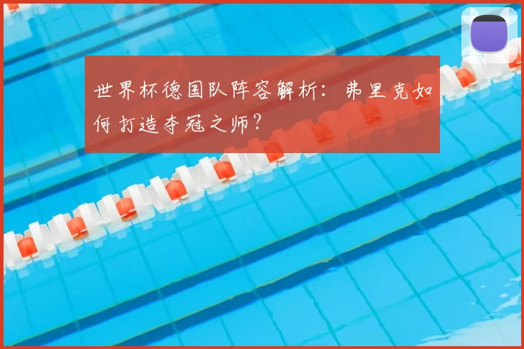 世界杯德国队阵容解析:弗里克如何打造夺冠之师?