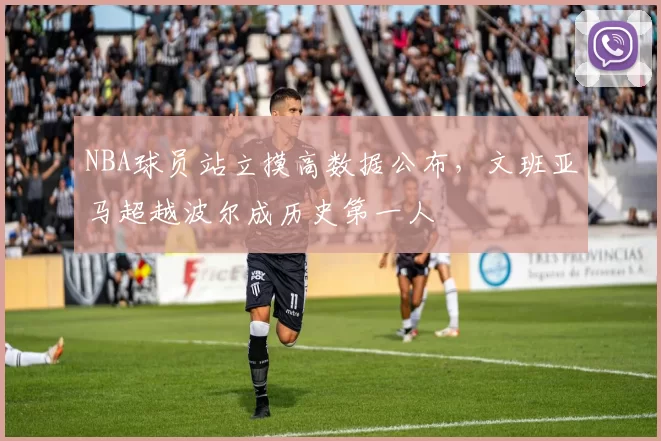 NBA球员站立摸高数据公布，文班亚马超越波尔成历史第一人
