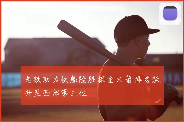 老铁助力快船险胜掘金火箭排名跃升至西部第三位
