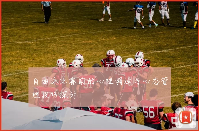 自由泳比赛前的心理调适与心态管理技巧探讨