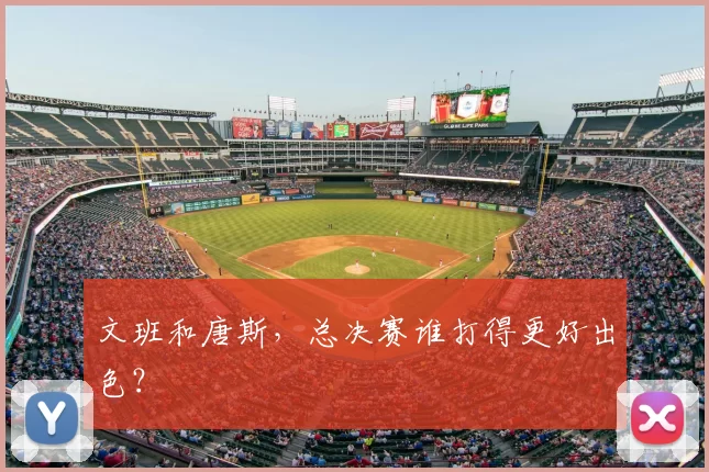 文班和唐斯，总决赛谁打得更好出色？
