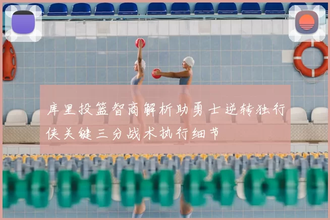 库里投篮智商解析助勇士逆转独行侠关键三分战术执行细节
