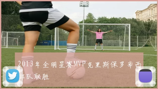 2013年全明星赛MVP克里斯保罗率西部队取胜